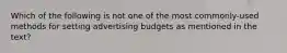 Which of the following is not one of the most commonly-used methods for setting advertising budgets as mentioned in the text?