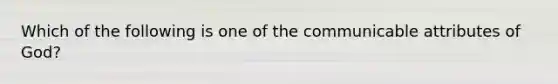 Which of the following is one of the communicable attributes of God?