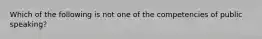 Which of the following is not one of the competencies of public speaking?