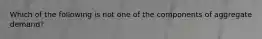 Which of the following is not one of the components of aggregate demand?