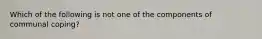 Which of the following is not one of the components of communal coping?