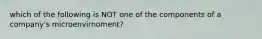 which of the following is NOT one of the components of a company's microenvirnoment?