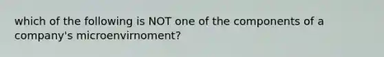 which of the following is NOT one of the components of a company's microenvirnoment?