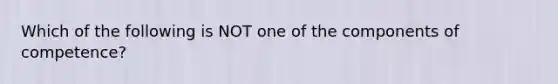 Which of the following is NOT one of the components of competence?