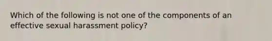 Which of the following is not one of the components of an effective sexual harassment policy?