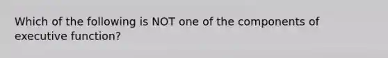 Which of the following is NOT one of the components of executive function?