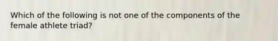 Which of the following is not one of the components of the female athlete triad?