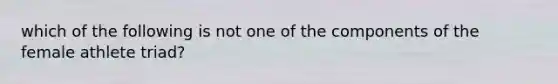 which of the following is not one of the components of the female athlete triad?