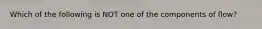 Which of the following is NOT one of the components of flow?