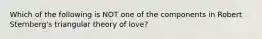 Which of the following is NOT one of the components in Robert Sternberg's triangular theory of love?