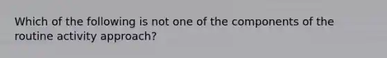 Which of the following is not one of the components of the routine activity approach?