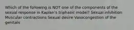 Which of the following is NOT one of the components of the sexual response in Kaplan's triphasic model? Sexual inhibition Muscular contractions Sexual desire Vasocongestion of the genitals