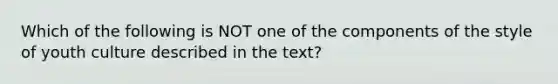 Which of the following is NOT one of the components of the style of youth culture described in the text?