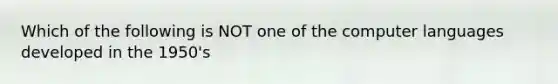 Which of the following is NOT one of the computer languages developed in the 1950's