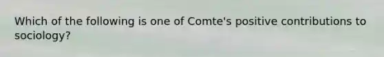 Which of the following is one of Comte's positive contributions to sociology?