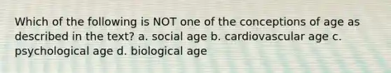 Which of the following is NOT one of the conceptions of age as described in the text? a. social age b. cardiovascular age c. psychological age d. biological age