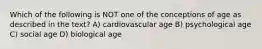 Which of the following is NOT one of the conceptions of age as described in the text? A) cardiovascular age B) psychological age C) social age D) biological age