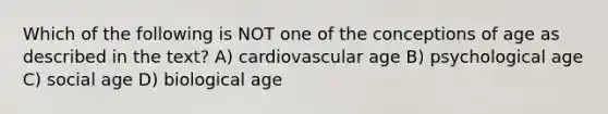 Which of the following is NOT one of the conceptions of age as described in the text? A) cardiovascular age B) psychological age C) social age D) biological age