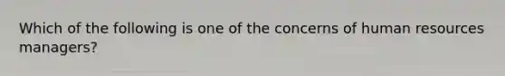 Which of the following is one of the concerns of human resources managers?