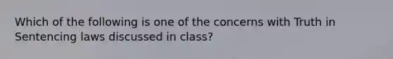 Which of the following is one of the concerns with Truth in Sentencing laws discussed in class?