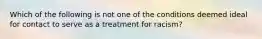 Which of the following is not one of the conditions deemed ideal for contact to serve as a treatment for racism?