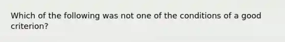 Which of the following was not one of the conditions of a good criterion?