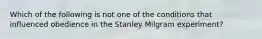 Which of the following is not one of the conditions that influenced obedience in the Stanley Milgram experiment?