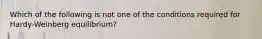 Which of the following is not one of the conditions required for Hardy-Weinberg equilibrium?