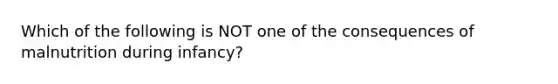 Which of the following is NOT one of the consequences of malnutrition during infancy?