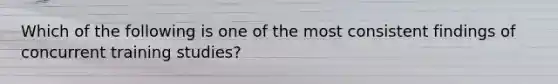 Which of the following is one of the most consistent findings of concurrent training studies?