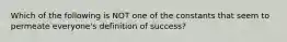 Which of the following is NOT one of the constants that seem to permeate everyone's definition of success?