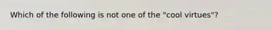 Which of the following is not one of the "cool virtues"?