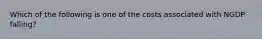 Which of the following is one of the costs associated with NGDP falling?