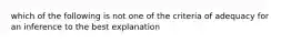 which of the following is not one of the criteria of adequacy for an inference to the best explanation