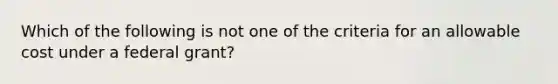 Which of the following is not one of the criteria for an allowable cost under a federal grant?