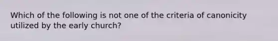 Which of the following is not one of the criteria of canonicity utilized by the early church?