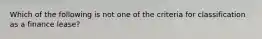 Which of the following is not one of the criteria for classification as a finance lease?