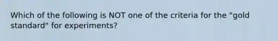 Which of the following is NOT one of the criteria for the "gold standard" for experiments?