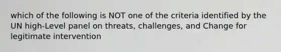 which of the following is NOT one of the criteria identified by the UN high-Level panel on threats, challenges, and Change for legitimate intervention