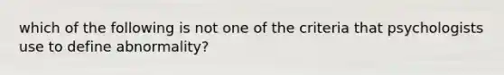 which of the following is not one of the criteria that psychologists use to define abnormality?