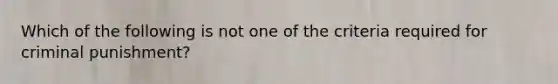 Which of the following is not one of the criteria required for criminal punishment?