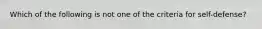 Which of the following is not one of the criteria for self-defense?