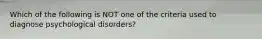 Which of the following is NOT one of the criteria used to diagnose psychological disorders?