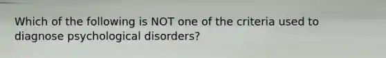 Which of the following is NOT one of the criteria used to diagnose psychological disorders?