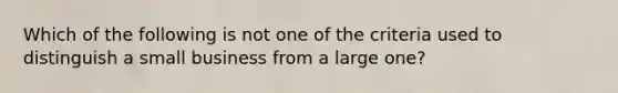 Which of the following is not one of the criteria used to distinguish a small business from a large one?