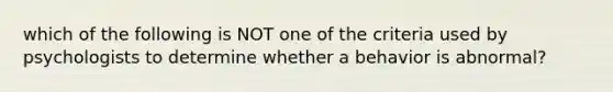 which of the following is NOT one of the criteria used by psychologists to determine whether a behavior is abnormal?