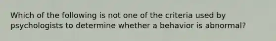 Which of the following is not one of the criteria used by psychologists to determine whether a behavior is abnormal?