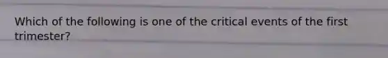 Which of the following is one of the critical events of the first trimester?