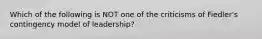 Which of the following is NOT one of the criticisms of Fiedler's contingency model of leadership?