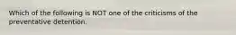 Which of the following is NOT one of the criticisms of the preventative detention.